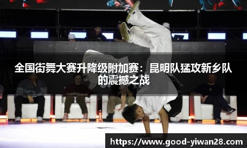 全国街舞大赛升降级附加赛：昆明队猛攻新乡队的震撼之战