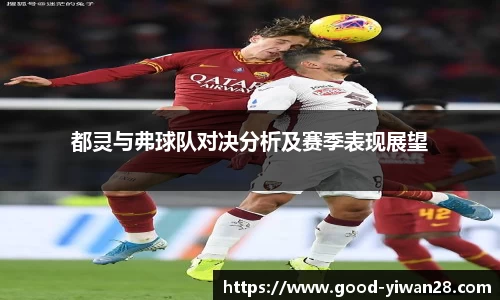 都灵与弗球队对决分析及赛季表现展望