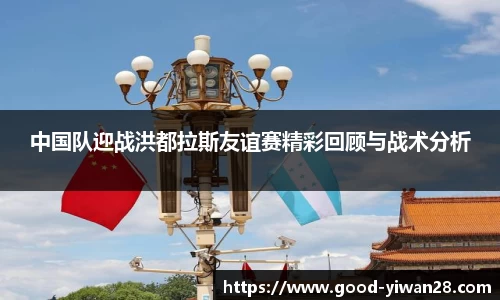 中国队迎战洪都拉斯友谊赛精彩回顾与战术分析